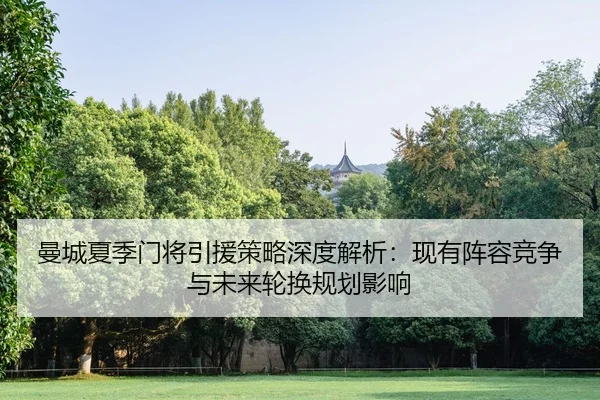 曼城夏季门将引援策略深度解析：现有阵容竞争与未来轮换规划影响