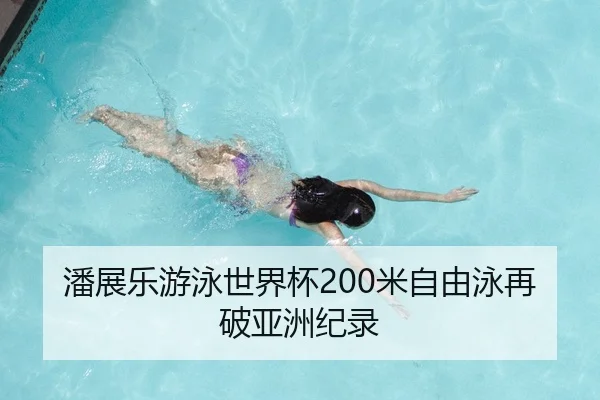 潘展乐游泳世界杯200米自由泳再破亚洲纪录